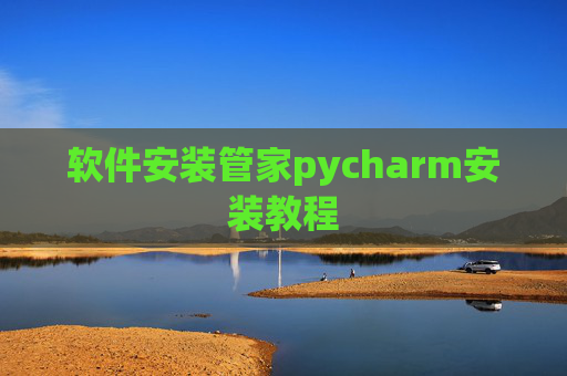 软件安装管家pycharm安装教程 软件安装管家pycharm安装教程